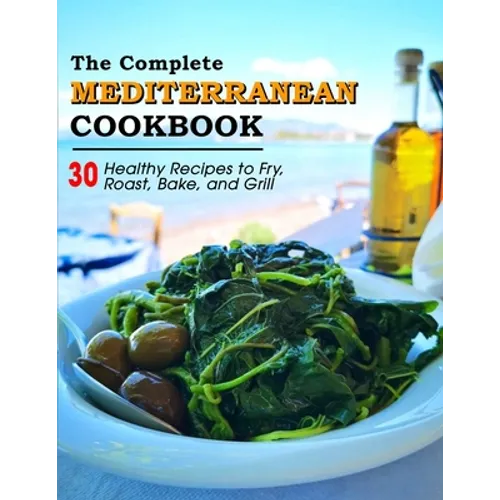 The Complete Mediterranean Cookbook: 30 Healthy Recipes to Fry, Roast, Bake, and Grill - Paperback