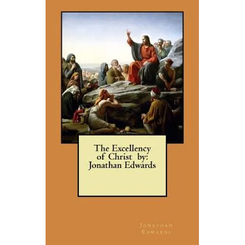 The Excellency of Christ by: Jonathan Edwards - Paperback