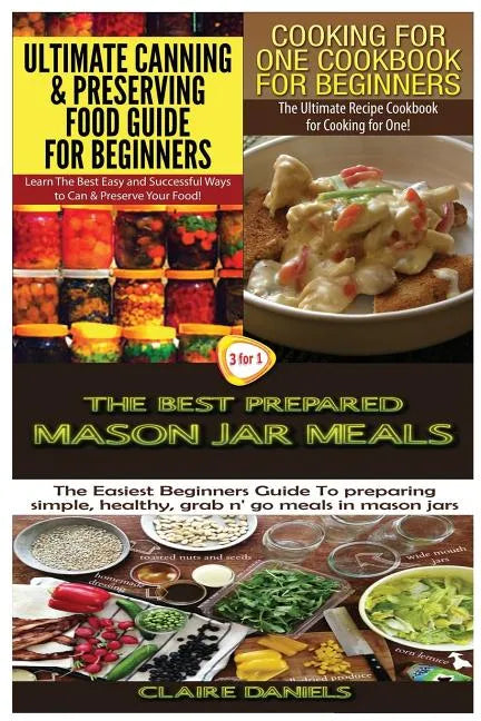 Ultimate Canning & Preserving Food Guide for Beginners & Cooking for One Cookbook for Beginners & The Best Prepared Mason Jar Meals - Paperback
