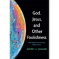 God, Jesus, and Other Foolishness: Why Biblical Christianity Makes Sense - Paperback
