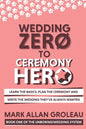 Wedding Zero to Ceremony Hero: Learn the Basics, Plan the Ceremony, and Write the Wedding They've Always Wanted - Paperback