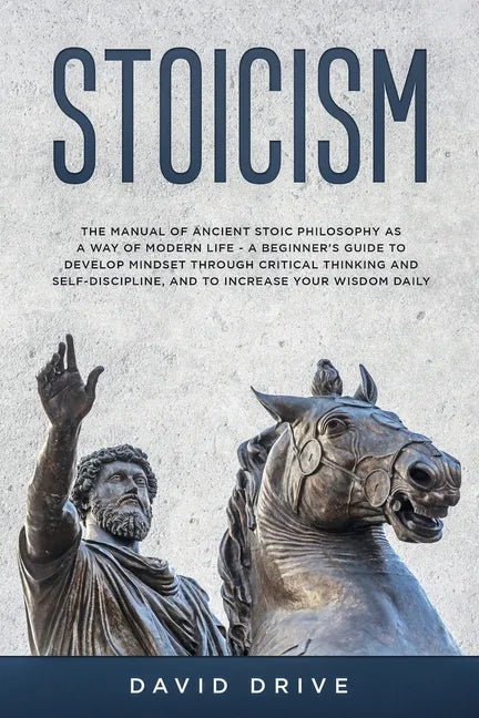 Stoicism: The Manual of Ancient Stoic Philosophy as a Way of Modern Life - A Beginner's Guide to Develop Mindset Through Critical Thinking and Self-Di - Paperback