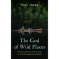 The God of Wild Places: Rediscovering the Divine in the Untamed Outdoors - Hardcover