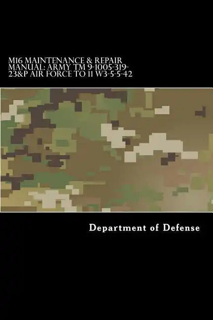 M16 Maintenance & Repair Manual: Army TM 9-1005-319-23&P Air Force TO 11 W3-5-5-42 - Paperback