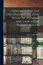 Genealogy of the Descendants of John White of Wenham and Lancaster, Massachusetts; 1 - Paperback