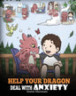 Help Your Dragon Deal With Anxiety: Train Your Dragon To Overcome Anxiety. A Cute Children Story To Teach Kids How To Deal With Anxiety, Worry And Fea - Paperback