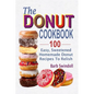 The Donut Cookbook: 100 Easy, Sweetened Homemade Donut Recipes To Relish - Paperback