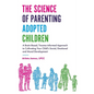 The Science of Parenting Adopted Children: A Brain-Based, Trauma-Informed Approach to Cultivating Your Child's Social, Emotional and Moral Development - Paperback