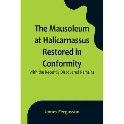 The Mausoleum at Halicarnassus Restored in Conformity With the Recently Discovered Remains - Paperback