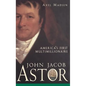 John Jacob Astor: America's First Multimillionaire - Hardcover