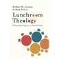 Lunchroom Theology: Pushing Tables Together in a Fractured World - Paperback