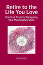 Retire to the Life You Love: Practical Tools for Designing Your Meaningful Future - Paperback