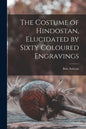 The Costume of Hindostan, Elucidated by Sixty Coloured Engravings - Paperback