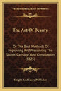 The Art Of Beauty: Or The Best Methods Of Improving And Preserving The Shape, Carriage, And Complexion (1825) - Paperback