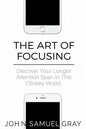 The Art Of Focusing: Discover Your Longer Attention Span In This Clickey World - Paperback