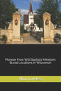Pioneer Free Will Baptists Ministers Burial Locations in Wisconsin - Paperback