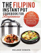 The Filipino Instant Pot Cookbook for Beginners: 100 Tasty Filipino Instant Pot Electric Pressure Cooker Recipes for Beginners and Food Lovers - Paperback