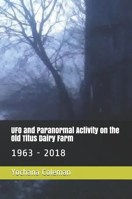 UFO and Paranormal Activity on the Old Titus Dairy Farm: 1963 - 2018 - Paperback