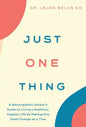 Just One Thing: A Naturopathic Doctor's Guide to Living a Healthier, Happier Life by Making One Small Change at a Time - Hardcover