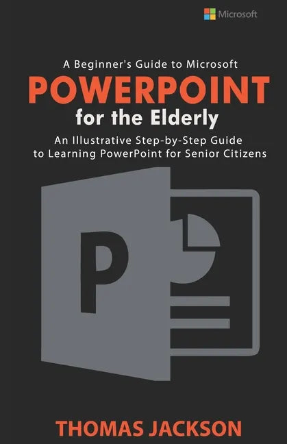 A Beginner's Guide to Microsoft PowerPoint For the Elderly: An Illustrative Step-by-Step Guide to Learning PowerPoint for Senior Citizens - Paperback