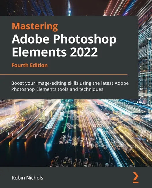Mastering Adobe Photoshop Elements 2022 - Fourth Edition: Boost your image-editing skills using the latest Adobe Photoshop Elements tools and techniqu - Paperback