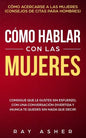 Cómo Hablar con las Mujeres: Consigue que Le Gustes Sin Esfuerzo, con una Conversación Divertida y ¡Nunca Te Quedes Sin Nada que Decir! Cómo Acerca - Paperback