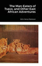 The Man-Eaters of Tsavo, and Other East African Adventures - Hardcover