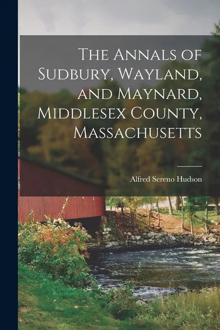 The Annals of Sudbury, Wayland, and Maynard, Middlesex County, Massachusetts - Paperback