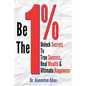 Be The One Percent: Unlock Secrets to True Success, Real Wealth & Ultimate Happiness - Paperback