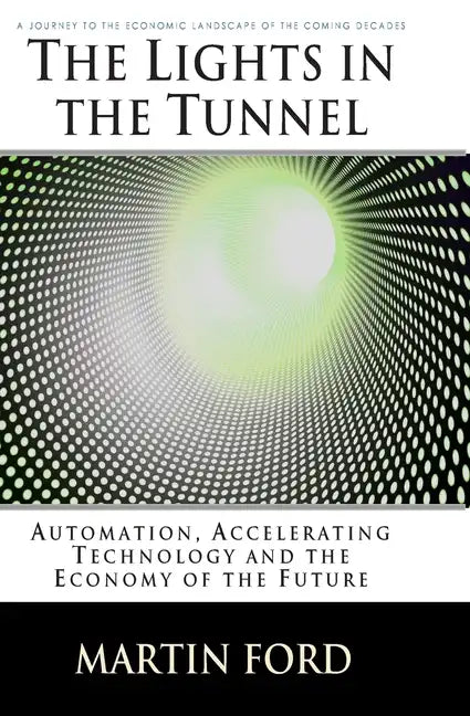 The Lights in the Tunnel: Automation, Accelerating Technology and the Economy of the Future - Paperback