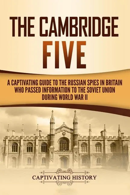 The Cambridge Five: A Captivating Guide to the Russian Spies in Britain Who Passed Information to the Soviet Union During World War II - Paperback
