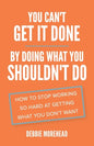 You Can't Get It Done By Doing What You Shouldn't Do: How to Stop Working So Hard at Getting What You Don't Want - Paperback