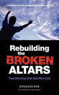 Rebuilding the Broken Altars - True Worship That Glorifies God - Paperback