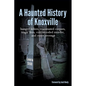 A Haunted History of Knoxville: hanged killers, re-animated corpses, tragic fires, cold-blooded murder, and sweet revenge - Paperback