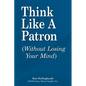 Think Like a Patron: (Without Losing Your Mind) - Paperback