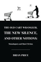 The Old Cart Wrangler, The New Silence, and Other Notions: Monologues and Short Fiction - Paperback
