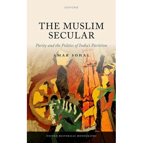 The Muslim Secular: Parity and the Politics of India's Partition - Hardcover