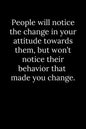 People will notice the change in your attitude towards them, but won't notice their behavior that made you change. - Paperback