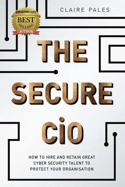 The Secure CIO: How to Hire and Retain Great Cyber Security Talent to Protect Your Organisation - Paperback