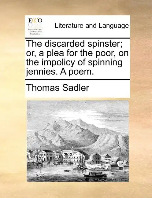 The Discarded Spinster; Or, a Plea for the Poor, on the Impolicy of Spinning Jennies. a Poem. - Paperback