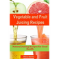 Vegetable and Fruits Juicing Recipes: Natural Juicing Recipes for Good Health(juice Cleanse, Juicing Diet, Juice Recipes, Healthy Juicing, Juice Diet, - Paperback