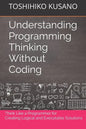 Understanding Programming Thinking Without Coding: Think Like a Programmer for Creating Logical Solutions - Paperback