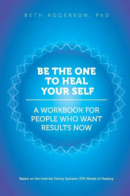 Be the One to Heal Your Self: A Workbook for People Who Want Results Now - Paperback