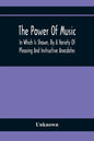 The Power Of Music: In Which Is Shown, By A Variety Of Pleasing And Instructive Anecdotes, The Effects It Has On Man And Animals - Paperback