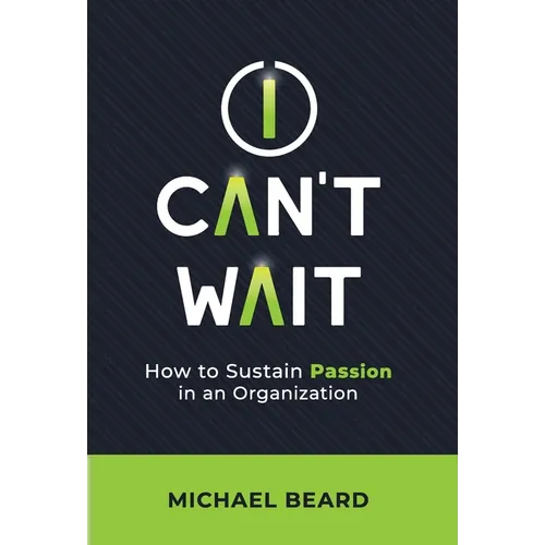 I Can't Wait: How to Sustain Passion in an Organization - Hardcover