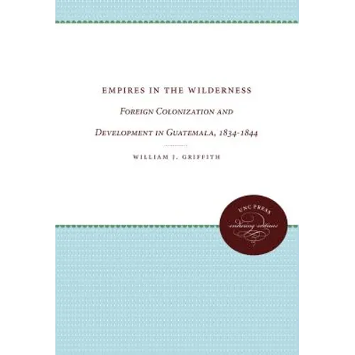 Empires in the Wilderness: Foreign Colonization and Development in Guatemala, 1834-1844 - Paperback