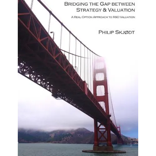 Bridging the Gap between Strategy & Valuation: A Real Option Approach to R&D Valuation - Paperback