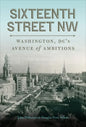 Sixteenth Street NW: Washington, DC's Avenue of Ambitions - Hardcover