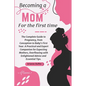 Becoming a Mom for the First Time: The Complete Guide to Pregnancy, from Conception to Baby's First Year. A Practical and Expert Companion for Expecti - Paperback