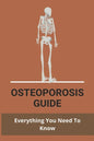 Osteoporosis Guide: Everything You Need To Know: Strongest Bones In The Body - Paperback